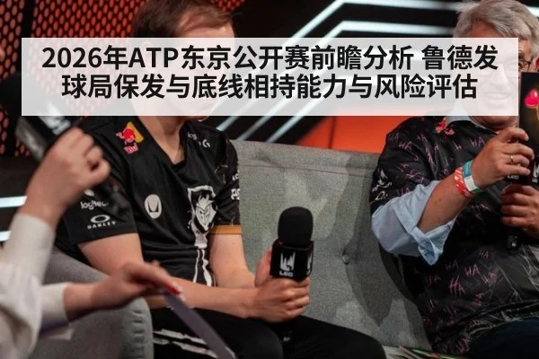 2026年ATP东京公开赛前瞻分析 鲁德发球局保发与底线相持能力与风险评估（kaiyun）