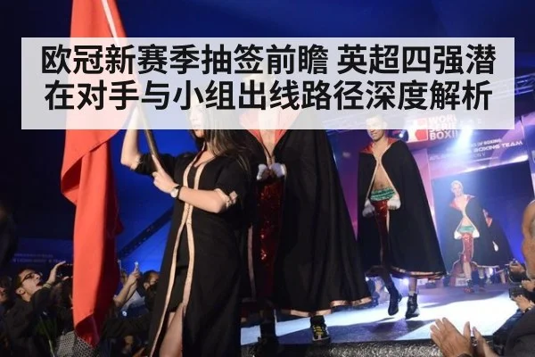 欧冠新赛季抽签前瞻 英超四强潜在对手与小组出线路径深度解析（kaiyun）